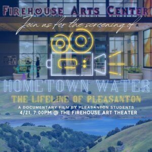 Flyer Reads "Join us for the screening of 'Hometown Water: The Lifeline of Pleasanton,' a documentary film by Pleasanton students 4/21 at the Firehouse Art Theater"